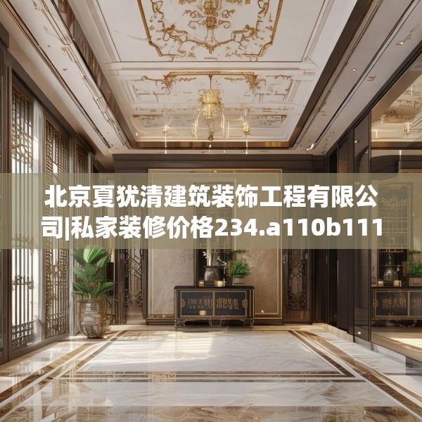 北京夏犹清建筑装饰工程有限公司|私家装修价格234.a110b111c114fgy.121nbn