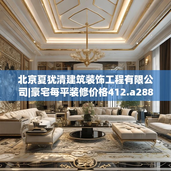 北京夏犹清建筑装饰工程有限公司|豪宅每平装修价格412.a288b289c292fgy.299dewqe