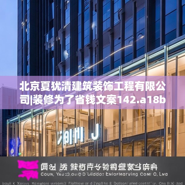 北京夏犹清建筑装饰工程有限公司|装修为了省钱文案142.a18b19c22fgy.29dewqe