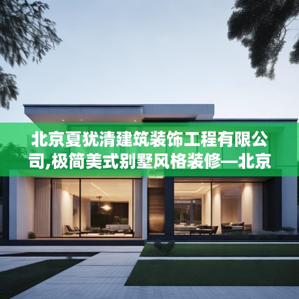 北京夏犹清建筑装饰工程有限公司,极简美式别墅风格装修—北京夏犹清建筑装饰工程有限公司341.a217b218c221fgy.228bnbn