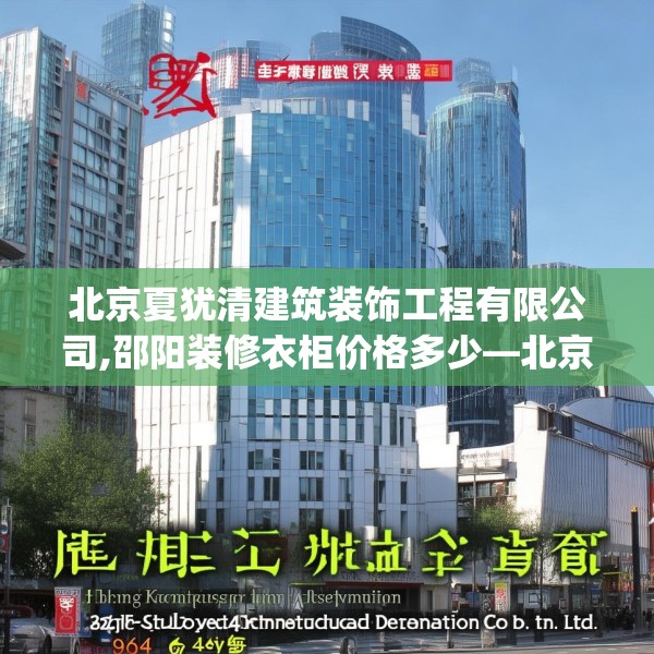 北京夏犹清建筑装饰工程有限公司,邵阳装修衣柜价格多少—北京夏犹清建筑装饰工程有限公司584.a460b461c464fgy.471wew