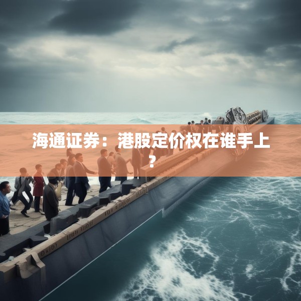 海通证券：港股定价权在谁手上？