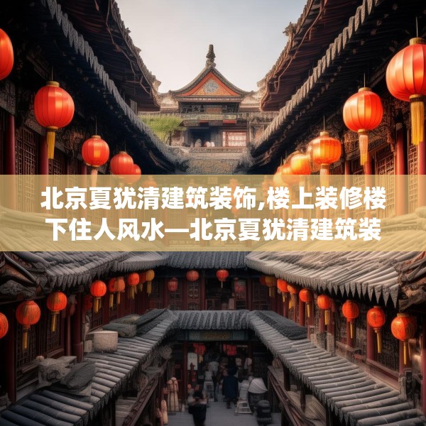 北京夏犹清建筑装饰,楼上装修楼下住人风水—北京夏犹清建筑装饰486.a362b363c366fgy.373nbn