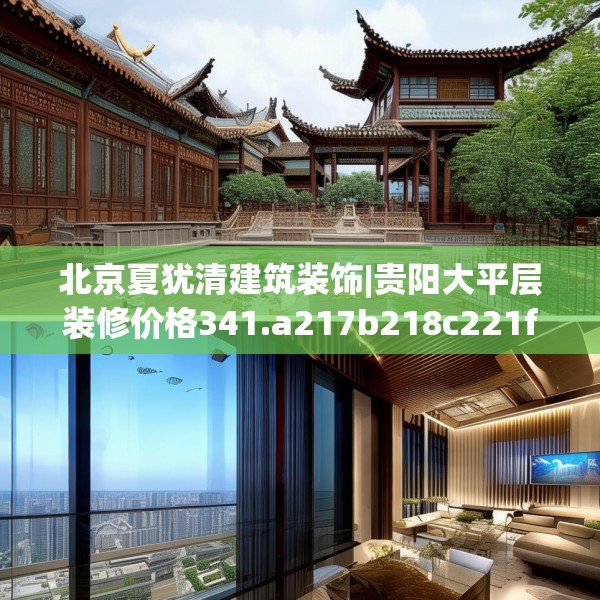 北京夏犹清建筑装饰|贵阳大平层装修价格341.a217b218c221fgy.228bnbn