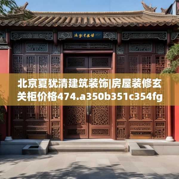 北京夏犹清建筑装饰|房屋装修玄关柜价格474.a350b351c354fgy.361dsfds