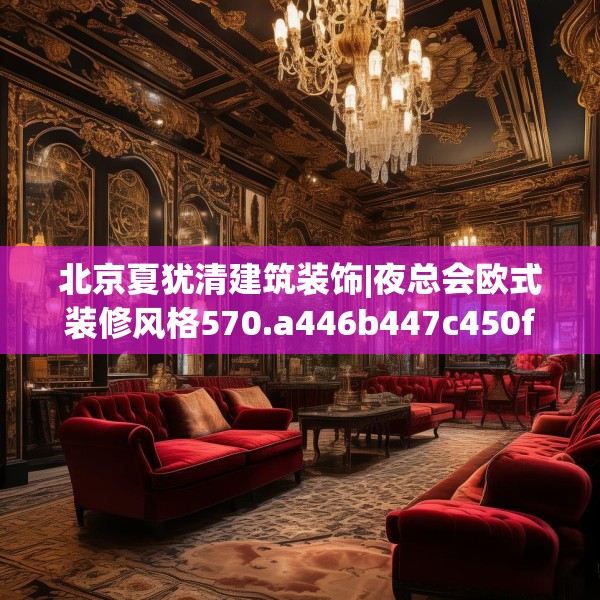 北京夏犹清建筑装饰|夜总会欧式装修风格570.a446b447c450fgy.457lkjl