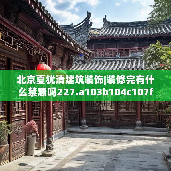 北京夏犹清建筑装饰|装修完有什么禁忌吗227.a103b104c107fgy.114cvcx