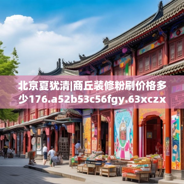 北京夏犹清|商丘装修粉刷价格多少176.a52b53c56fgy.63xczxv