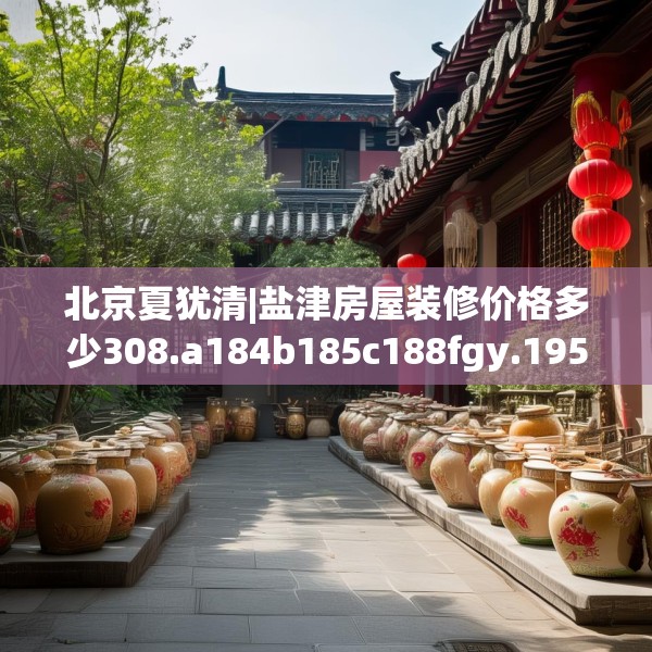 北京夏犹清|盐津房屋装修价格多少308.a184b185c188fgy.19576674