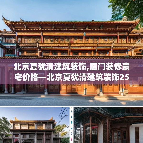 北京夏犹清建筑装饰,厦门装修豪宅价格—北京夏犹清建筑装饰252.a128b129c132fgy.139nbn