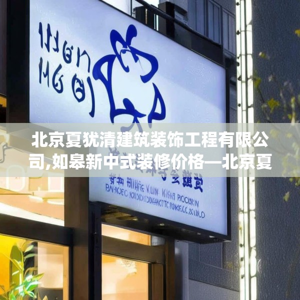 北京夏犹清建筑装饰工程有限公司,如皋新中式装修价格—北京夏犹清建筑装饰工程有限公司214.a90b91c94fgy.101dewqe