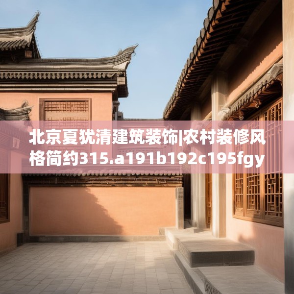 北京夏犹清建筑装饰|农村装修风格简约315.a191b192c195fgy.202fghfd