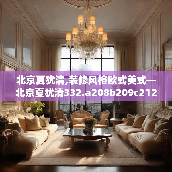 北京夏犹清,装修风格欧式美式—北京夏犹清332.a208b209c212fgy.219wew