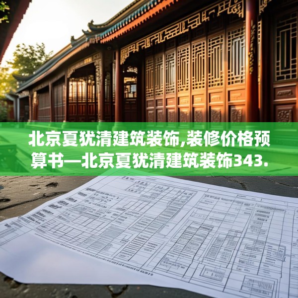 北京夏犹清建筑装饰,装修价格预算书—北京夏犹清建筑装饰343.a219b220c223fgy.230jhhj