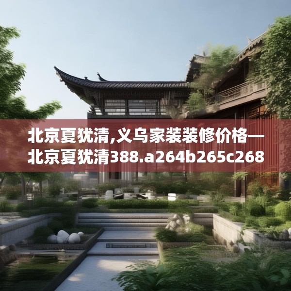 北京夏犹清,义乌家装装修价格—北京夏犹清388.a264b265c268fgy.275sdA