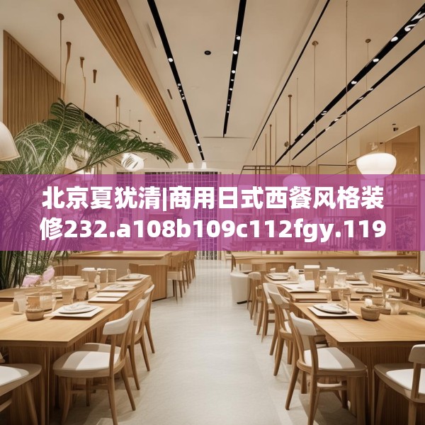 北京夏犹清|商用日式西餐风格装修232.a108b109c112fgy.119dewqe