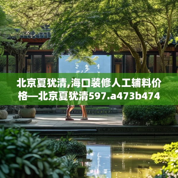 北京夏犹清,海口装修人工辅料价格—北京夏犹清597.a473b474c477fgy.484uyk