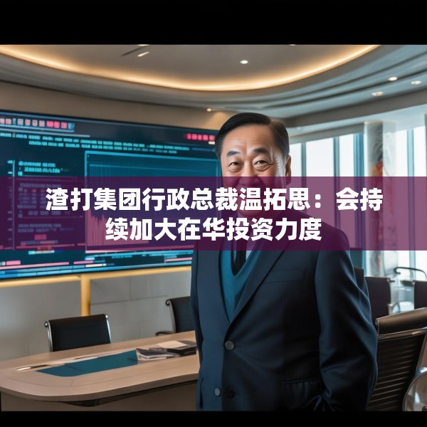渣打集团行政总裁温拓思：会持续加大在华投资力度