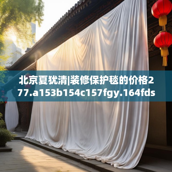 北京夏犹清|装修保护毯的价格277.a153b154c157fgy.164fdsfds