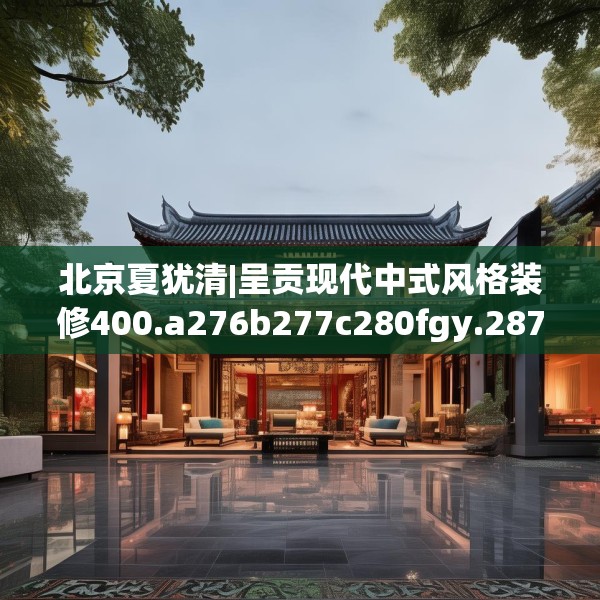 北京夏犹清|呈贡现代中式风格装修400.a276b277c280fgy.287htyj