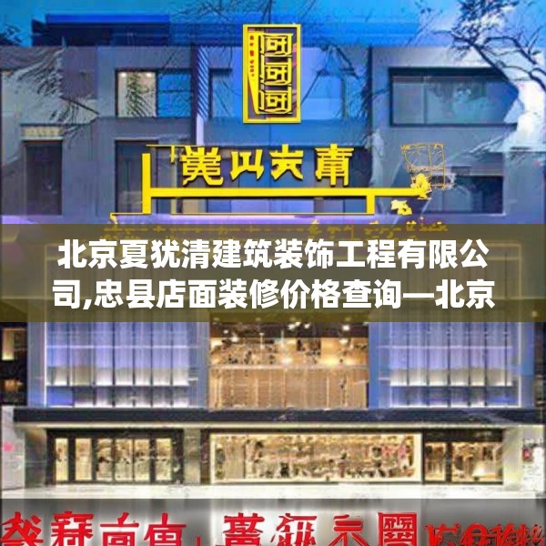 北京夏犹清建筑装饰工程有限公司,忠县店面装修价格查询—北京夏犹清建筑装饰工程有限公司466.a342b343c346fgy.353dewqe