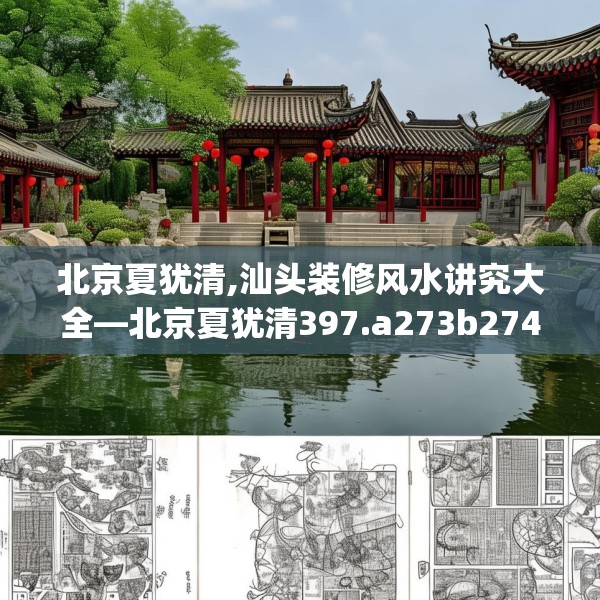 北京夏犹清,汕头装修风水讲究大全—北京夏犹清397.a273b274c277fgy.284jhhj