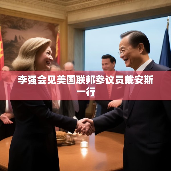李强会见美国联邦参议员戴安斯一行