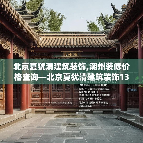 北京夏犹清建筑装饰,潮州装修价格查询—北京夏犹清建筑装饰135.a11b12c15fgy.22fghfd