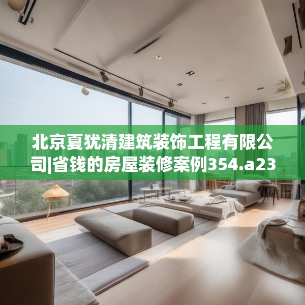 北京夏犹清建筑装饰工程有限公司|省钱的房屋装修案例354.a230b231c234fgy.241lkjl