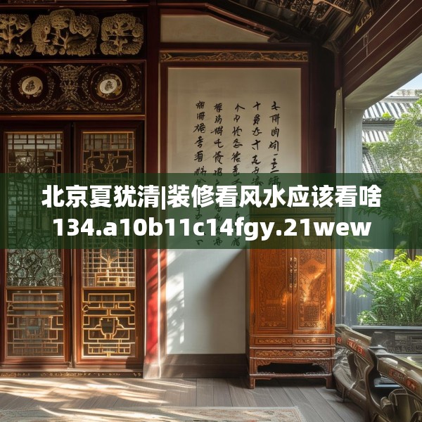 北京夏犹清|装修看风水应该看啥134.a10b11c14fgy.21wew
