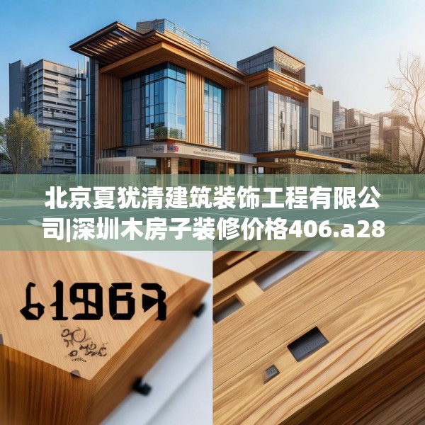 北京夏犹清建筑装饰工程有限公司|深圳木房子装修价格406.a282b283c286fgy.293sdA