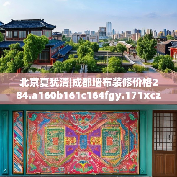 北京夏犹清|成都墙布装修价格284.a160b161c164fgy.171xczxv