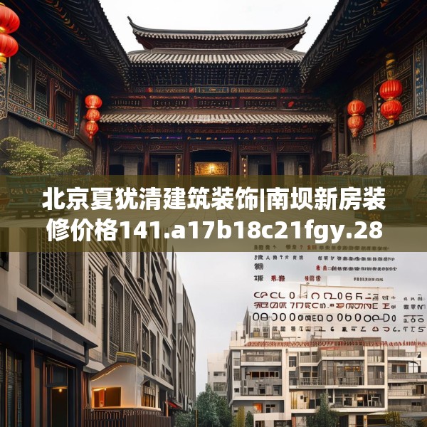 北京夏犹清建筑装饰|南坝新房装修价格141.a17b18c21fgy.28fhsg