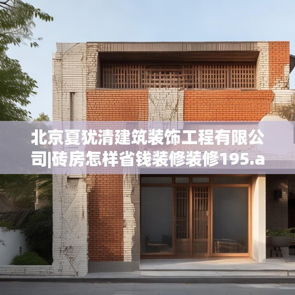北京夏犹清建筑装饰工程有限公司|砖房怎样省钱装修装修195.a71b72c75fgy.82fhsg