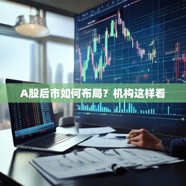 A股后市如何布局？机构这样看