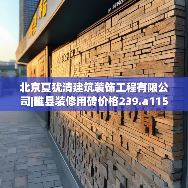 北京夏犹清建筑装饰工程有限公司|睢县装修用砖价格239.a115b116c119fgy.126fds