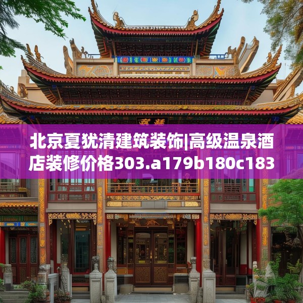 北京夏犹清建筑装饰|高级温泉酒店装修价格303.a179b180c183fgy.190fhsg