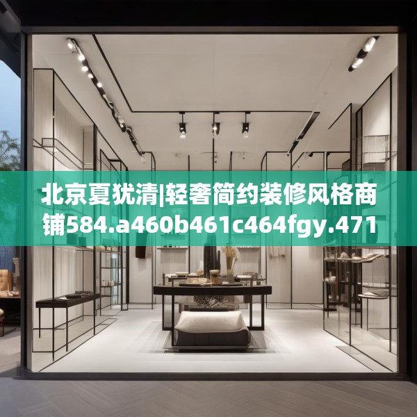 北京夏犹清|轻奢简约装修风格商铺584.a460b461c464fgy.471wew