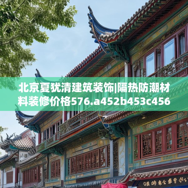 北京夏犹清建筑装饰|隔热防潮材料装修价格576.a452b453c456fgy.463nbn