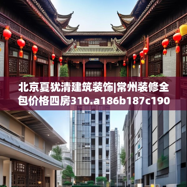 北京夏犹清建筑装饰|常州装修全包价格四房310.a186b187c190fgy.197htyj