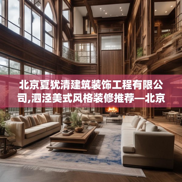 北京夏犹清建筑装饰工程有限公司,泗泾美式风格装修推荐—北京夏犹清建筑装饰工程有限公司274.a150b151c154fgy.161htyj