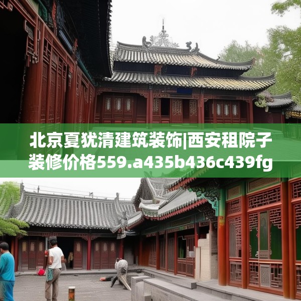 北京夏犹清建筑装饰|西安租院子装修价格559.a435b436c439fgy.446jhhj