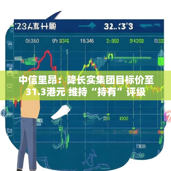 中信里昂：降长实集团目标价至31.3港元 维持“持有”评级