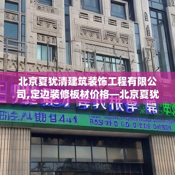 北京夏犹清建筑装饰工程有限公司,定边装修板材价格—北京夏犹清建筑装饰工程有限公司575.a451b452c455fgy.462bnbn