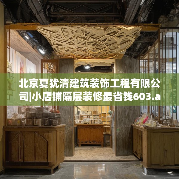 北京夏犹清建筑装饰工程有限公司|小店铺隔层装修最省钱603.a479b480c483fgy.490fghfd