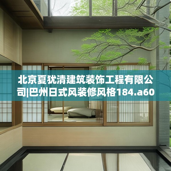 北京夏犹清建筑装饰工程有限公司|巴州日式风装修风格184.a60b61c64fgy.71htyj