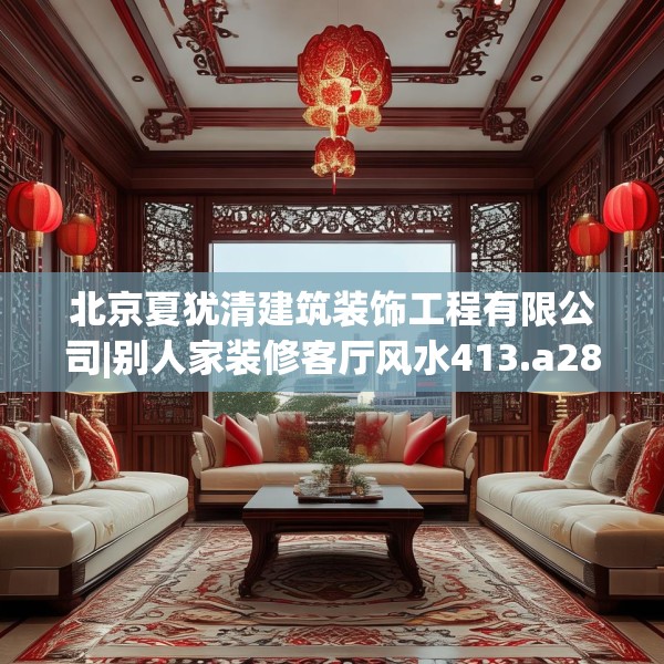北京夏犹清建筑装饰工程有限公司|别人家装修客厅风水413.a289b290c293fgy.300bnbn