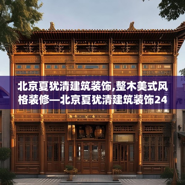 北京夏犹清建筑装饰,整木美式风格装修—北京夏犹清建筑装饰244.a120b121c124fgy.131sdA