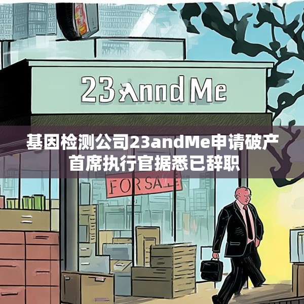 基因检测公司23andMe申请破产 首席执行官据悉已辞职