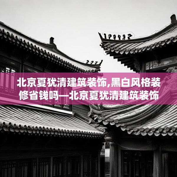 北京夏犹清建筑装饰,黑白风格装修省钱吗—北京夏犹清建筑装饰352.a228b229c232fgy.239sdA